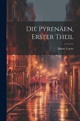 Die Pyrenäen, Erster Theil - Baron Vaerst