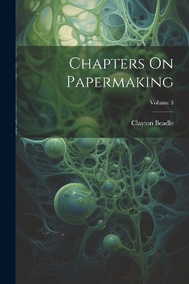 Chapters On Papermaking; Volume 3 - Clayton Beadle