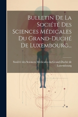 Bulletin De La Société Des Sciences Médicales Du Grand-duché De Luxembourg... - 