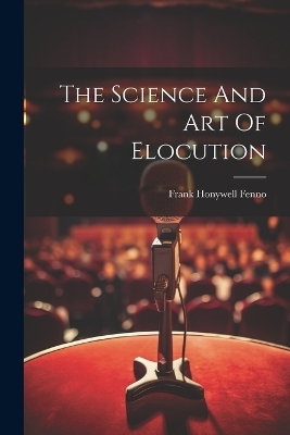 The Science And Art Of Elocution - Frank Honywell Fenno