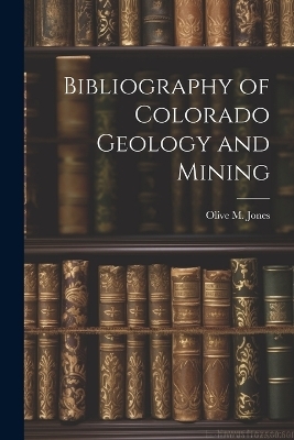 Bibliography of Colorado Geology and Mining - Olive M Jones