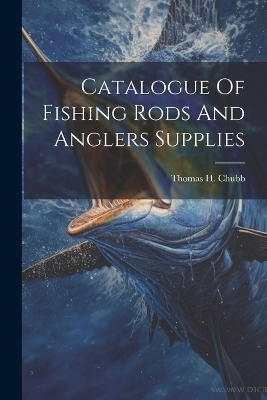 Catalogue Of Fishing Rods And Anglers Supplies - Chubb Thomas H