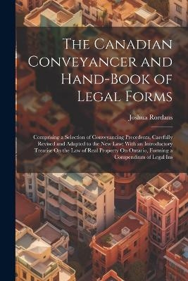 The Canadian Conveyancer and Hand-Book of Legal Forms - Joshua Rordans