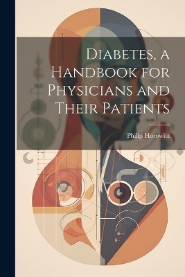 Diabetes, a Handbook for Physicians and Their Patients - Philip Horowitz