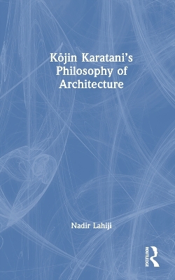 Kōjin Karatani’s Philosophy of Architecture - Nadir Lahiji