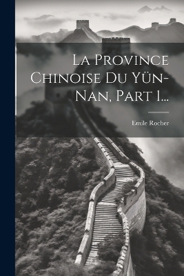 La Province Chinoise Du Yün-nan, Part 1... - Emile Rocher