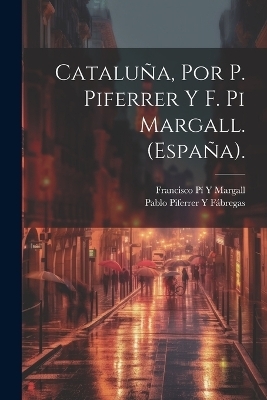 Cataluña, Por P. Piferrer Y F. Pi Margall. (España). - Francisco Pí Y Margall, Pablo Piferrer Y Fábregas