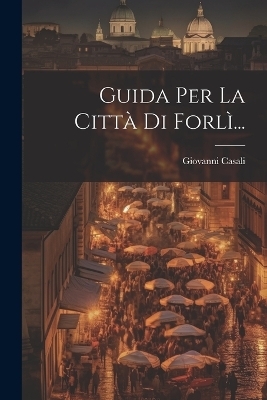 Guida Per La Città Di Forlì... - Giovanni Casali