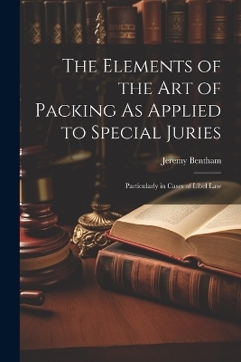 The Elements of the Art of Packing As Applied to Special Juries - Jeremy Bentham