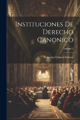 Instituciones De Derecho Canonico; Volume 2 - Francisco Gómez-Salazar