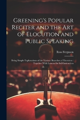 Greening's Popular Reciter and the Art of Elocution and Public Speaking - Ross Ferguson