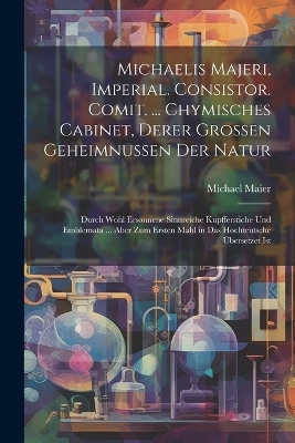 Michaelis Majeri, Imperial. Consistor. Comit. ... Chymisches Cabinet, derer grossen Geheimnussen der Natur - 