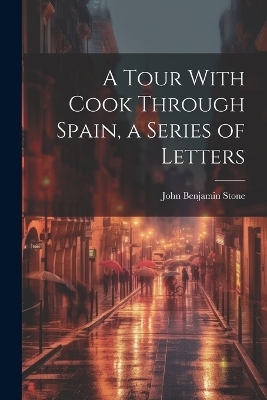 A Tour With Cook Through Spain, a Series of Letters - John Benjamin Stone