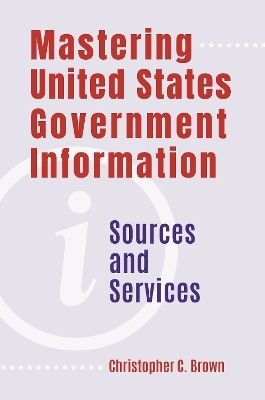 Mastering United States Government Information - Christopher C. Brown