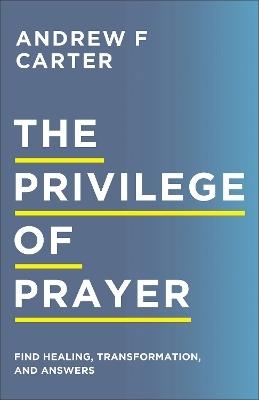 The Privilege of Prayer – Find Healing, Transformation, and Answers - Andrew F Carter, Matt Brown