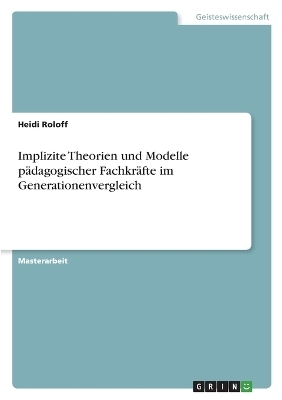 Implizite Theorien und Modelle pÃ¤dagogischer FachkrÃ¤fte im Generationenvergleich - Heidi Roloff