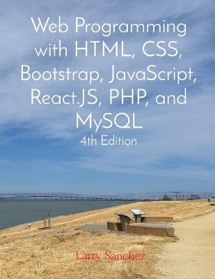 Web Programming with HTML, CSS, Bootstrap, JavaScript, React.JS, PHP, and MySQL Fourth Edition - Larry Sanchez