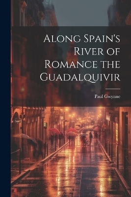 Along Spain's River of Romance the Guadalquivir - Paul Gwynne