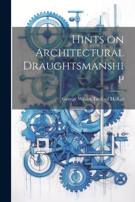 Hints on Architectural Draughtsmanship - George Wilson Tuxford Hallatt