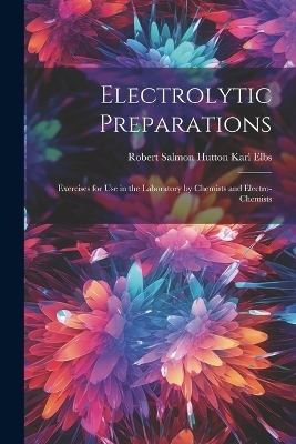 Electrolytic Preparations - Robert Salmon Hutton Karl Elbs