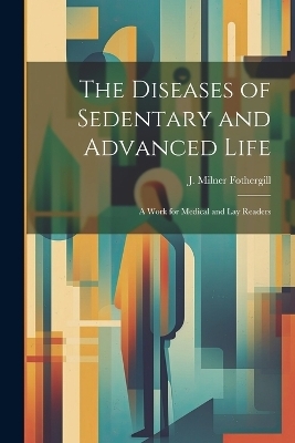 The Diseases of Sedentary and Advanced Life - J Milner Fothergill