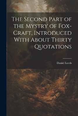 The Second Part of the Mystry of Fox-craft, Introduced With About Thirty Quotations - Leeds Daniel