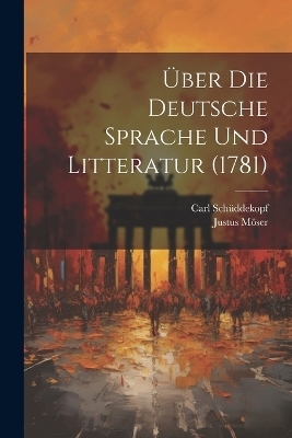 Über Die Deutsche Sprache Und Litteratur (1781) - Justus Möser, Carl Schüddekopf