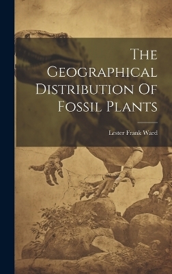 The Geographical Distribution Of Fossil Plants - Lester Frank Ward