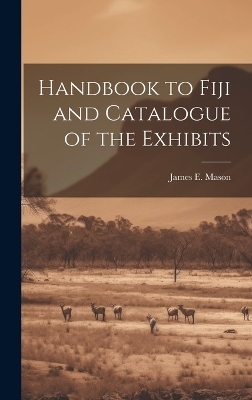 Handbook to Fiji and Catalogue of the Exhibits - James E Mason