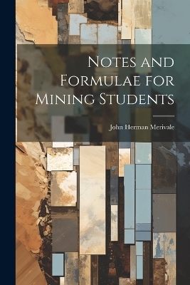 Notes and Formulae for Mining Students - John Herman Merivale