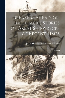 Breakers Ahead; or, Uncle Jack's Stories of Great Shipwrecks of Recent Times - Jessie Margaret Edmondston Saxby