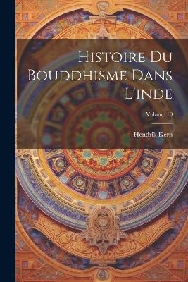 Histoire Du Bouddhisme Dans L'inde; Volume 10 - Hendrik Kern