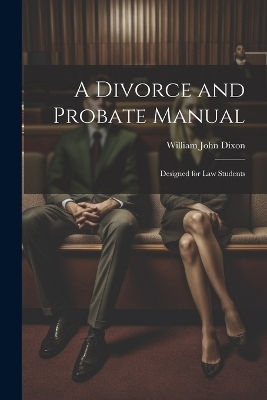 A Divorce and Probate Manual - William John Dixon