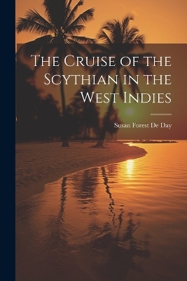 The Cruise of the Scythian in the West Indies - Susan Forest De Day