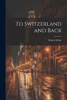 To Switzerland and Back - Walter White