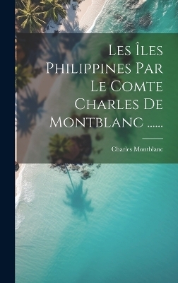 Les Îles Philippines Par Le Comte Charles De Montblanc ...... - 