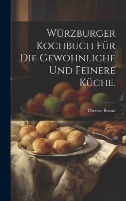 Würzburger Kochbuch für die gewöhnliche und feinere Küche. - Therese Brunn