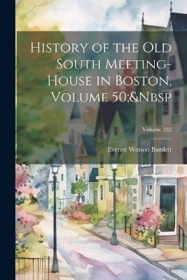 History of the Old South Meeting-House in Boston, Volume 50; Volume 282 - Everett Watson Burdett