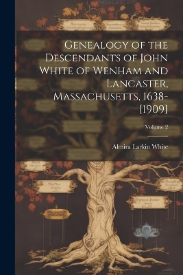 Genealogy of the Descendants of John White of Wenham and Lancaster, Massachusetts, 1638-[1909]; Volume 2 - Almira Larkin 1839- White