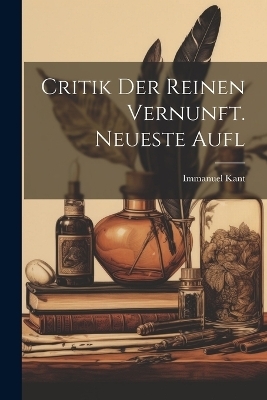 Critik Der Reinen Vernunft. Neueste Aufl - Immanuel Kant