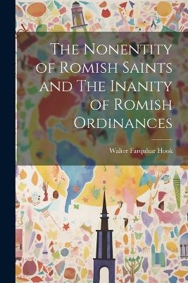 The Nonentity of Romish Saints and The Inanity of Romish Ordinances - Walter Farquhar Hook