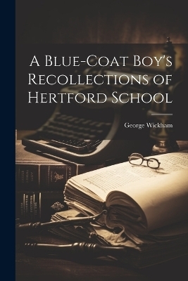 A Blue-coat Boy's Recollections of Hertford School - George Wickham