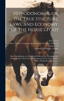 Hippodonomia, or, The True Stucture, Laws, and Economy, of the Horse's Foot [electronic Resource] - Bracy 1771-1860 Clark