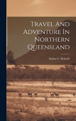 Travel And Adventure In Northern Queensland - Arthur C Bicknell