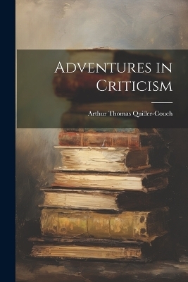 Adventures in Criticism - Arthur Thomas Quiller-Couch