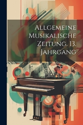 Allgemeine musikalische Zeitung. 13. Jahrgang -  Anonymous