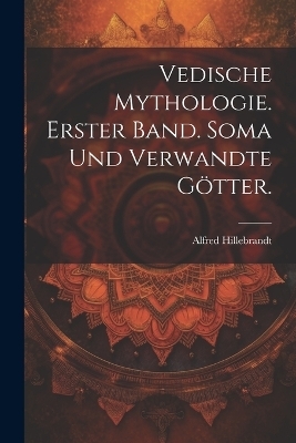 Vedische Mythologie. Erster Band. Soma und verwandte Götter. - Alfred Hillebrandt