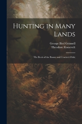 Hunting in Many Lands; the Book of the Boone and Crockett Club; - George Bird Grinnell, Theodore Roosevelt