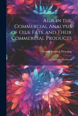 Aids in the Commercial Analysis of Oils, Fats, and Their Commercial Products - George Fenwick Pickering