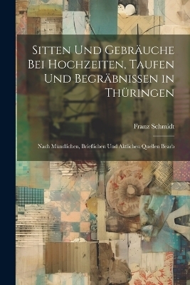 Sitten Und Gebräuche Bei Hochzeiten, Taufen Und Begräbnissen in Thüringen - Franz Schmidt